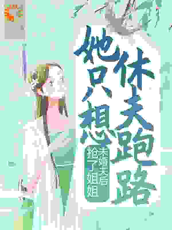 抢了姐姐未婚夫后，她只想休夫跑路全文免费完整版阅读_疏影斜横_抢了姐姐未婚夫后，她只想休夫跑路最新章节更新全集