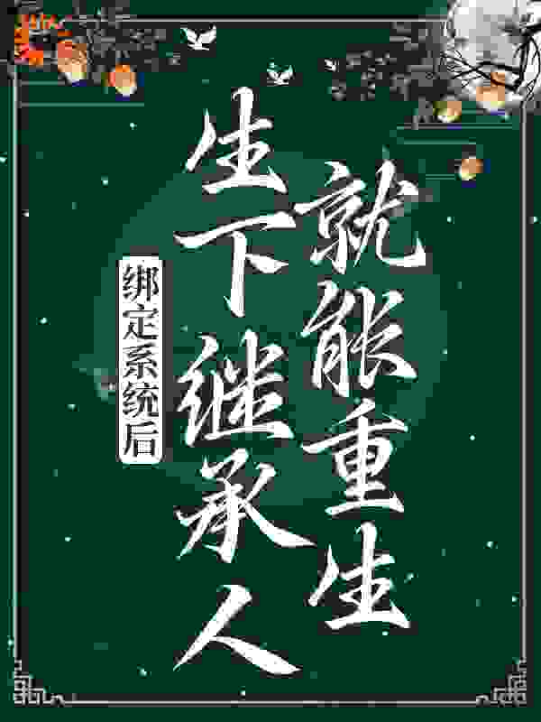 绑定系统后，生下继承人就能重生？全文免费完整版阅读_关山明月_绑定系统后，生下继承人就能重生？最新章节更新全集