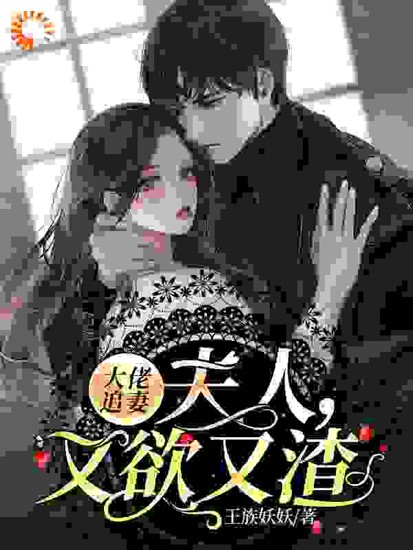 大佬追妻：夫人，又欲又渣全文免费完整版阅读_王族妖妖_大佬追妻：夫人，又欲又渣最新章节更新全集