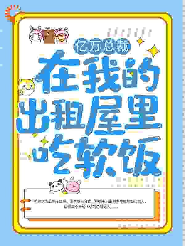 亿万总裁在我的出租屋里吃软饭全文免费完整版阅读_苹果._亿万总裁在我的出租屋里吃软饭最新章节更新全集