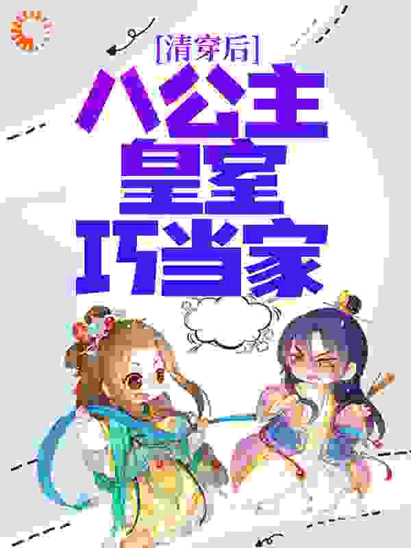 清穿后，八公主皇室巧当家全文免费完整版阅读_萧十一娘_清穿后，八公主皇室巧当家最新章节更新全集