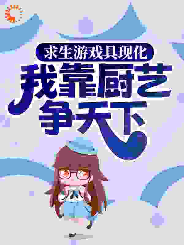 求生游戏具现化，我靠厨艺争天下全文免费完整版阅读_乔乔酸菜瑜_求生游戏具现化，我靠厨艺争天下最新章节更新全集