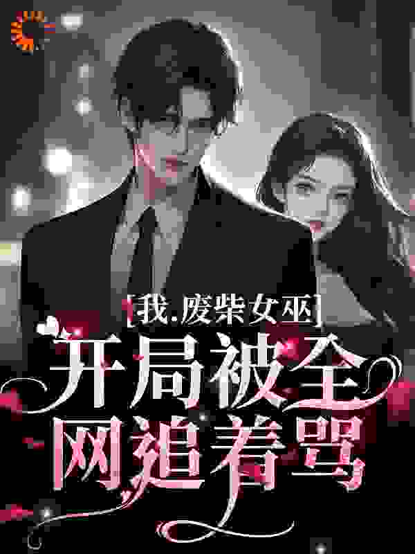 我，废柴女巫，开局被全网追着骂全文免费完整版阅读_白鹭与鹿_我，废柴女巫，开局被全网追着骂最新章节更新全集