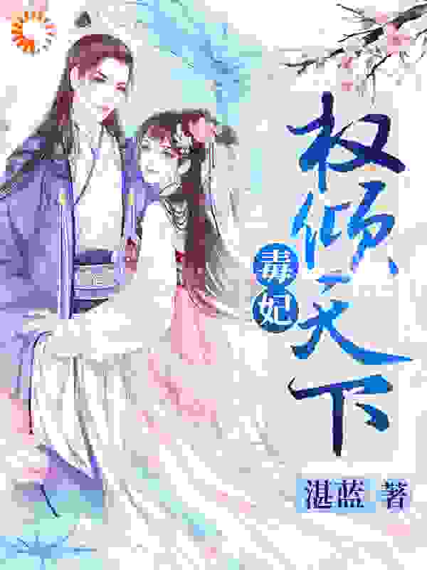 毒妃权倾天下全文免费完整版阅读_湛蓝_毒妃权倾天下最新章节更新全集