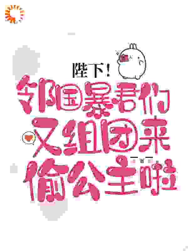 陛下！邻国暴君们又组团来偷公主啦全文免费完整版阅读_一脸的美人痣_陛下！邻国暴君们又组团来偷公主啦最新章节更新全集