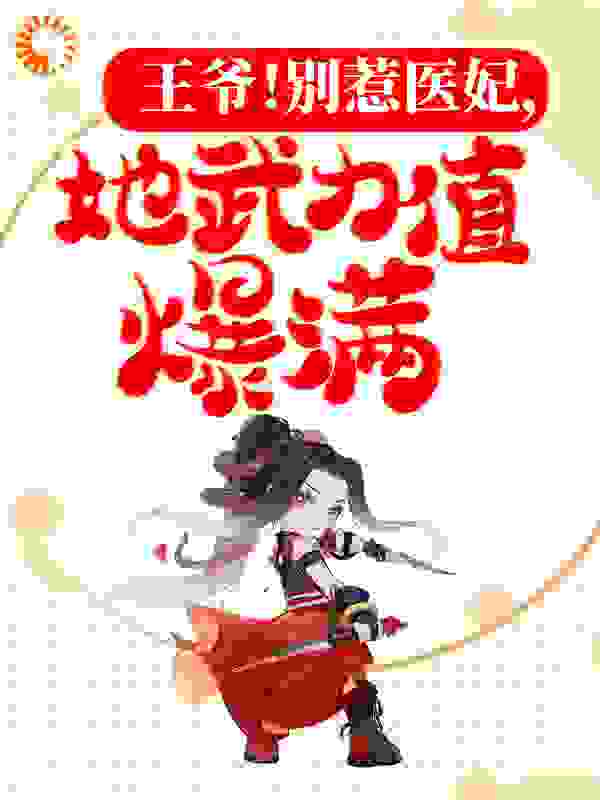 王爷！别惹医妃，她武力值爆满全文免费完整版阅读_小小君君_王爷！别惹医妃，她武力值爆满最新章节更新全集