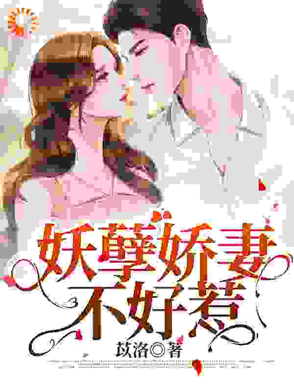 妖孽娇妻不好惹全文免费完整版阅读_苡洛_妖孽娇妻不好惹最新章节更新全集