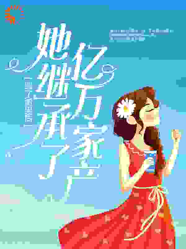 踹了渣男后，她继承了亿万家产全文免费完整版阅读_我是素素_踹了渣男后，她继承了亿万家产最新章节更新全集