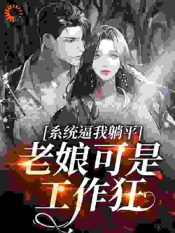 系统逼我躺平？老娘可是工作狂全文免费完整版阅读_锦鲤小天蓬_系统逼我躺平？老娘可是工作狂最新章节更新全集