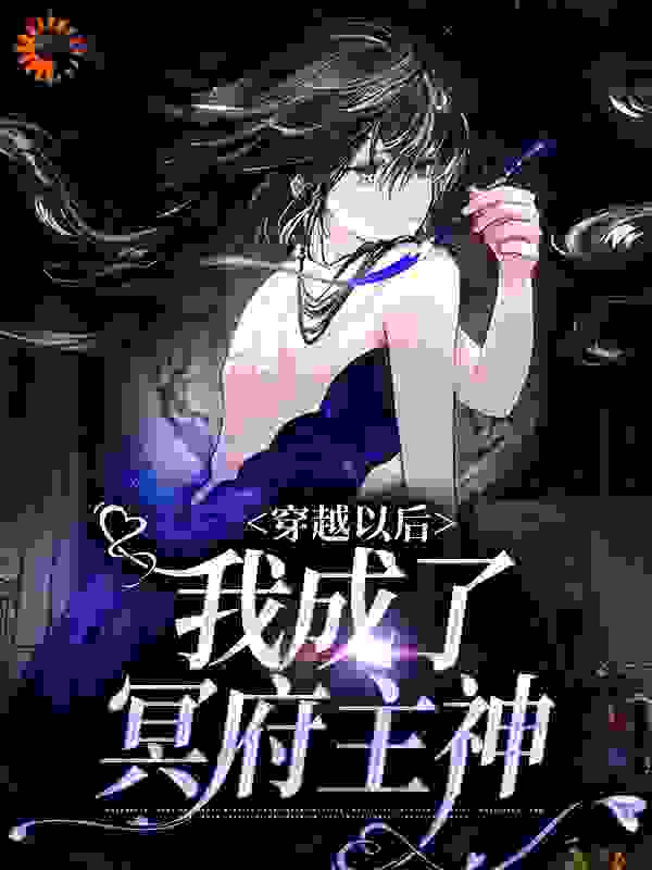 穿越以后，我成了冥府主神全文免费完整版阅读_穆森的猫_穿越以后，我成了冥府主神最新章节更新全集
