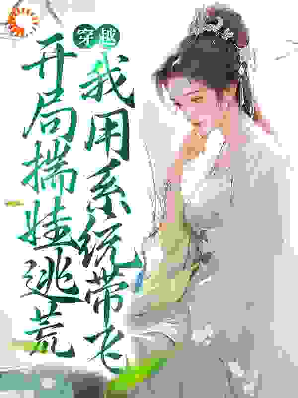 穿越：开局揣娃逃荒，我用系统带飞全文免费完整版阅读_白山碧玉_穿越：开局揣娃逃荒，我用系统带飞最新章节更新全集