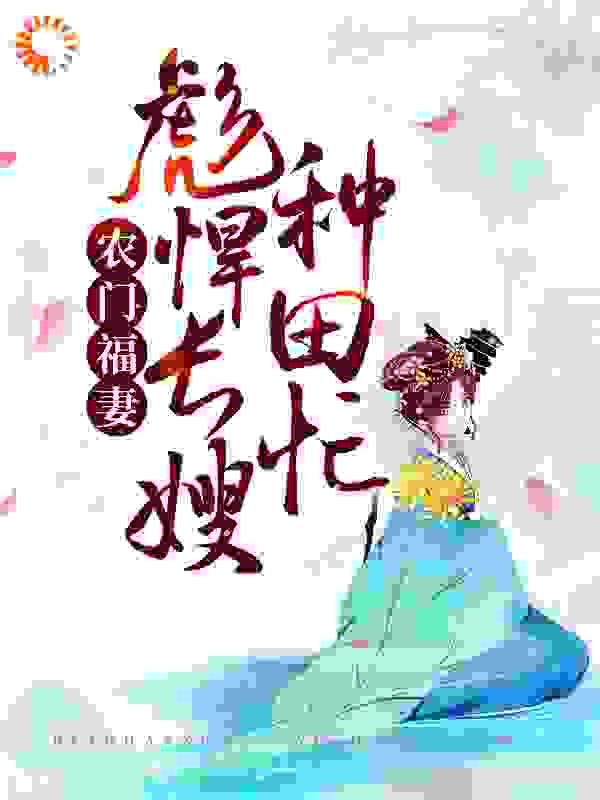 农门福妻：彪悍长嫂种田忙全文免费完整版阅读_爱写作的叶障秋_农门福妻：彪悍长嫂种田忙最新章节更新全集