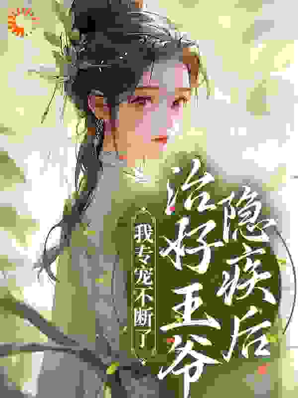 治好王爷隐疾后，我专宠不断了全文免费完整版阅读_甜桃酥酥_治好王爷隐疾后，我专宠不断了最新章节更新全集