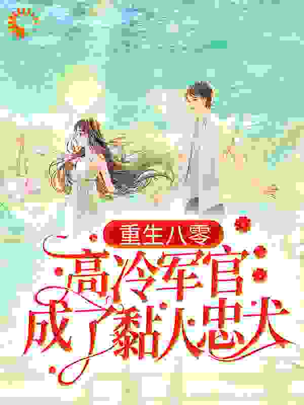 重生八零：高冷军官成了黏人忠犬全文免费完整版阅读_肥多金_重生八零：高冷军官成了黏人忠犬最新章节更新全集