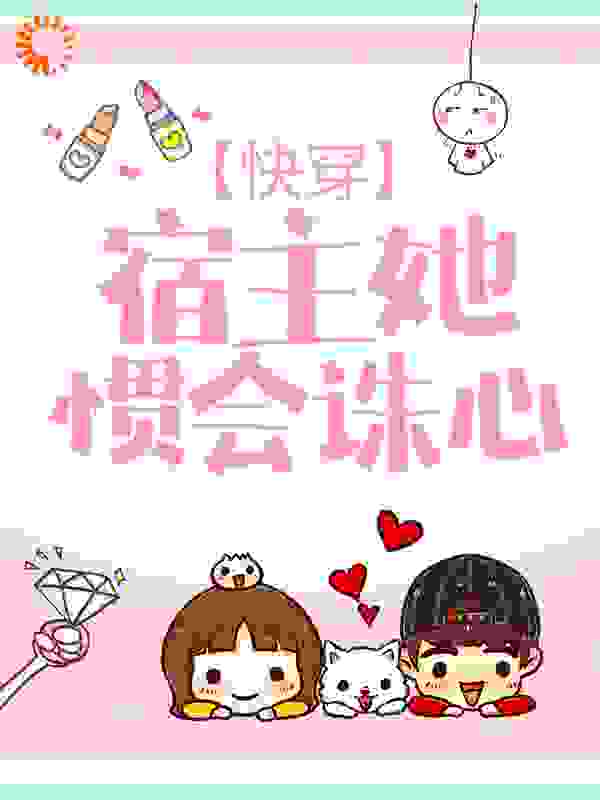 快穿：宿主她惯会诛心全文免费完整版阅读_粉龙_快穿：宿主她惯会诛心最新章节更新全集