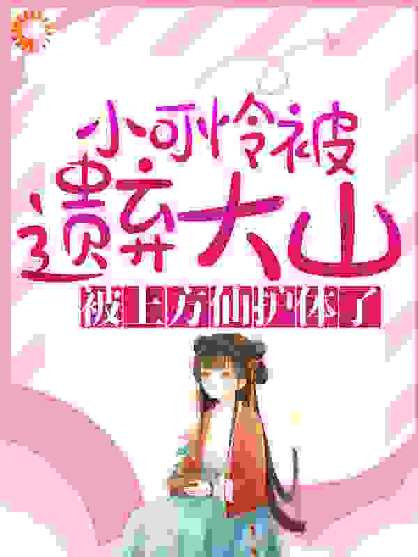 小可怜被遗弃大山，被上方仙护体了！全文免费完整版阅读_闲豆_小可怜被遗弃大山，被上方仙护体了！最新章节更新全集