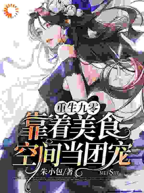 重生九零：靠着美食空间当团宠全文免费完整版阅读_朱小包_重生九零：靠着美食空间当团宠最新章节更新全集