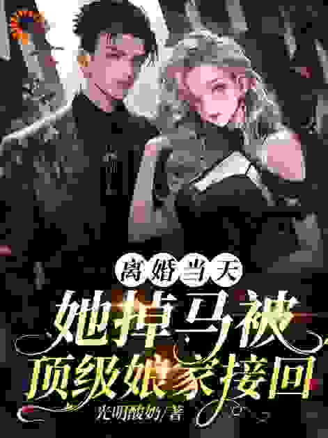 离婚当天，她掉马被顶级娘家接回全文免费完整版阅读_光明酸奶_离婚当天，她掉马被顶级娘家接回最新章节更新全集