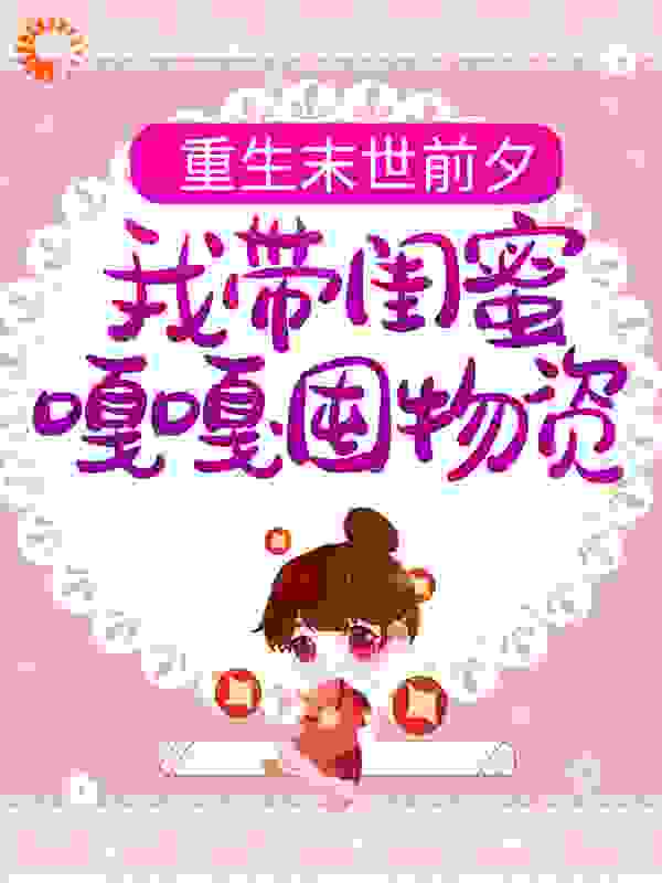 重生末世前夕，我带闺蜜嘎嘎囤物资全文免费完整版阅读_江水落日尽_重生末世前夕，我带闺蜜嘎嘎囤物资最新章节更新全集