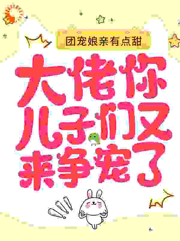 团宠娘亲有点甜：大佬，你儿子们又来争宠了全文免费完整版阅读_荷叶香_团宠娘亲有点甜：大佬，你儿子们又来争宠了最新章节更新全集