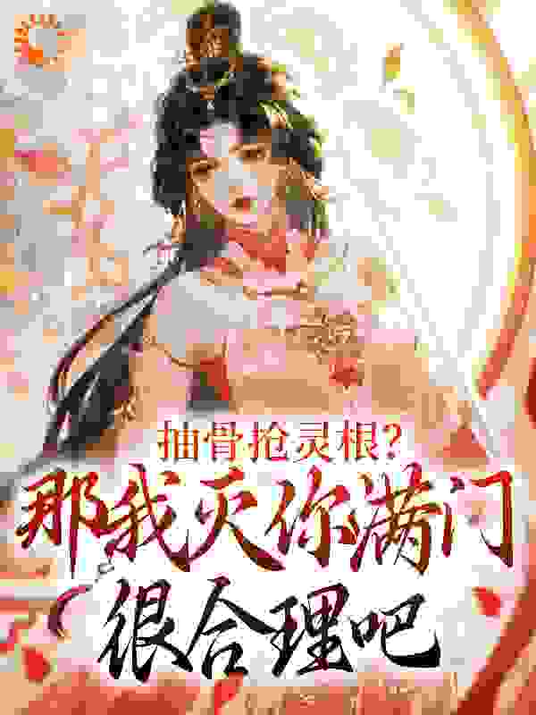 抽骨抢灵根？那我灭你满门很合理吧全文免费完整版阅读_青菜小 兔_抽骨抢灵根？那我灭你满门很合理吧最新章节更新全集