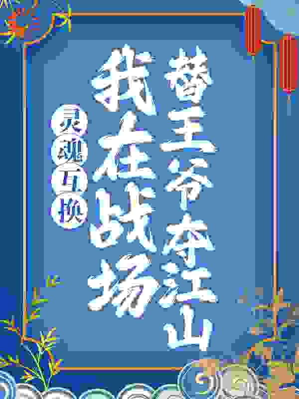 灵魂互换：我在战场替王爷夺江山全文免费完整版阅读_清风海棠_灵魂互换：我在战场替王爷夺江山最新章节更新全集
