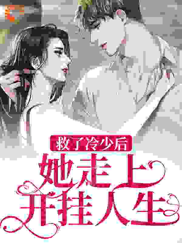 救了冷少后，她走上开挂人生全文免费完整版阅读_西红柿礁大酱_救了冷少后，她走上开挂人生最新章节更新全集