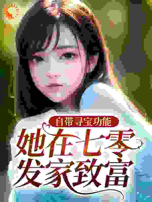 自带寻宝功能，她在七零发家致富全文免费完整版阅读_标记蓝蓝_自带寻宝功能，她在七零发家致富最新章节更新全集