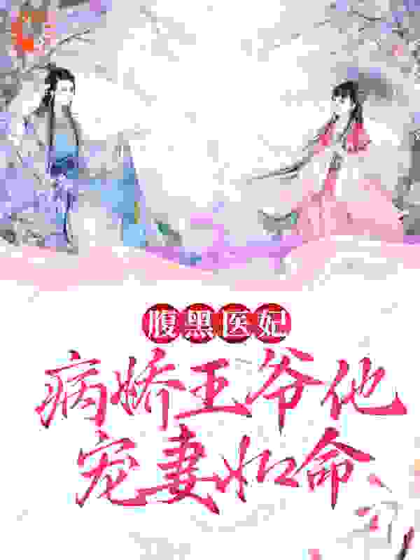 腹黑医妃：病娇王爷他宠妻如命全文免费完整版阅读_灵九韵_腹黑医妃：病娇王爷他宠妻如命最新章节更新全集