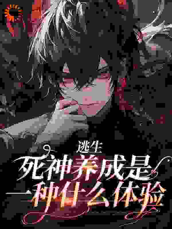 逃生：死神养成是一种什么体验全文免费完整版阅读_白桃呜呜龙_逃生：死神养成是一种什么体验最新章节更新全集