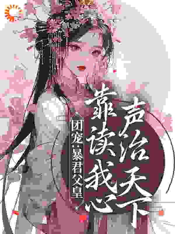 团宠：暴君父皇靠读我心声治天下全文免费完整版阅读_福元儿_团宠：暴君父皇靠读我心声治天下最新章节更新全集
