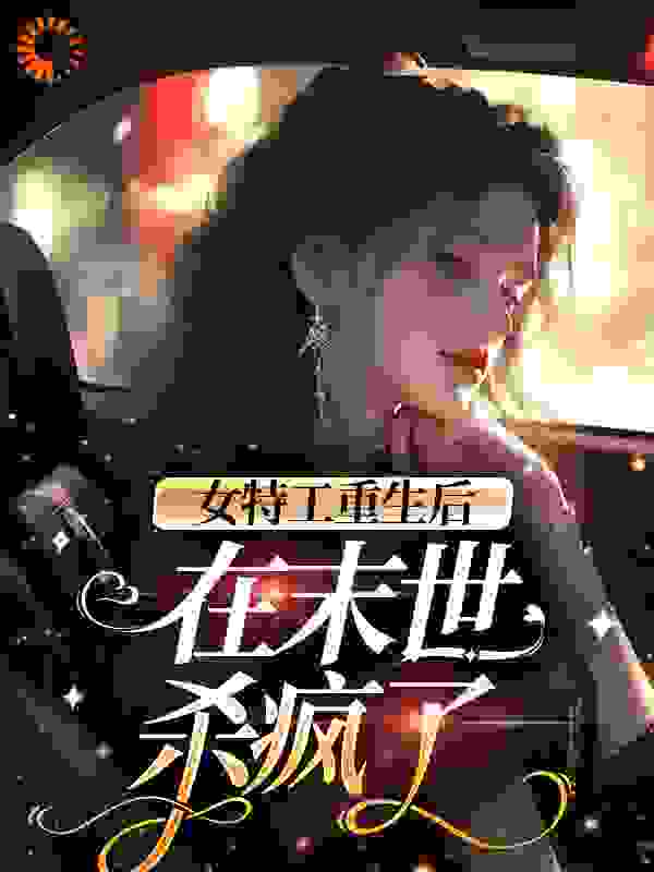 女特工重生后，在末世杀疯了全文免费完整版阅读_毒舌lady_女特工重生后，在末世杀疯了最新章节更新全集