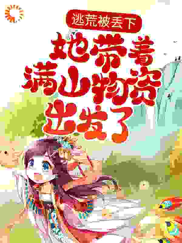 逃荒被丢下，她带着满山物资出发了全文免费完整版阅读_草玉糖_逃荒被丢下，她带着满山物资出发了最新章节更新全集