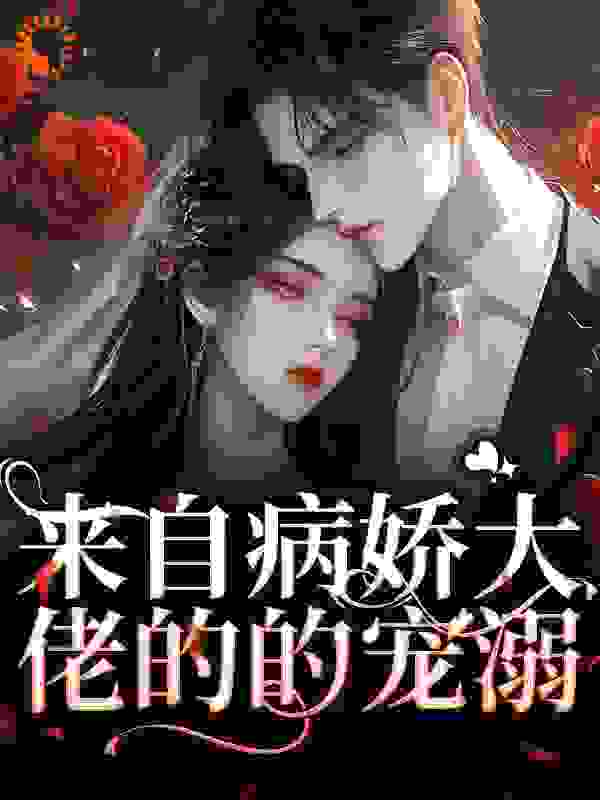 来自病娇大佬的的宠溺全文免费完整版阅读_雪上隐_来自病娇大佬的的宠溺最新章节更新全集