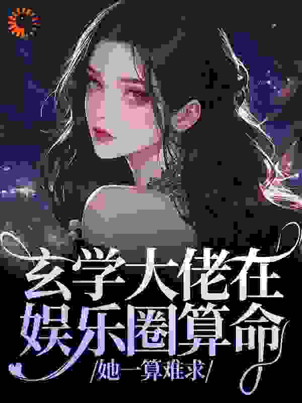玄学大佬在娱乐圈算命，她一算难求全文免费完整版阅读_一三乙_玄学大佬在娱乐圈算命，她一算难求最新章节更新全集