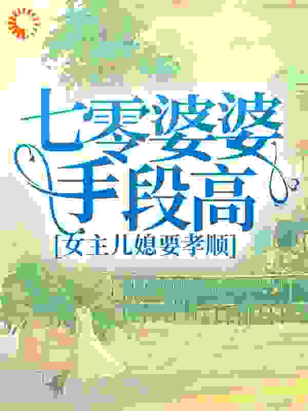七零婆婆手段高，女主儿媳要孝顺全文免费完整版阅读_青光更多_七零婆婆手段高，女主儿媳要孝顺最新章节更新全集