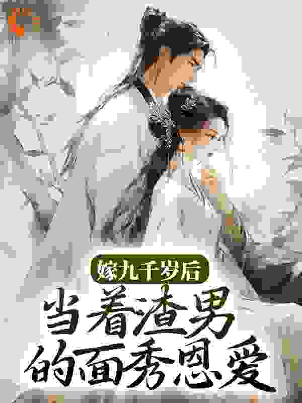 嫁九千岁后，当着渣男的面秀恩爱全文免费完整版阅读_鱼非语_嫁九千岁后，当着渣男的面秀恩爱最新章节更新全集