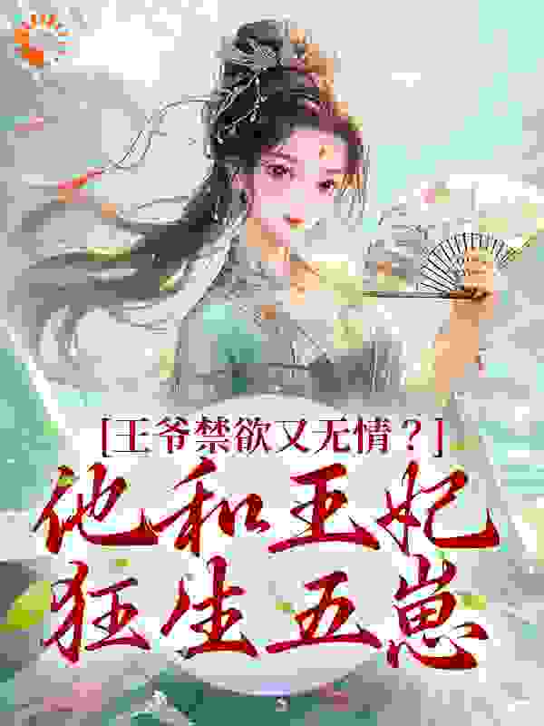 王爷禁欲又无情？他和王妃狂生五崽全文免费完整版阅读_妖小火_王爷禁欲又无情？他和王妃狂生五崽最新章节更新全集