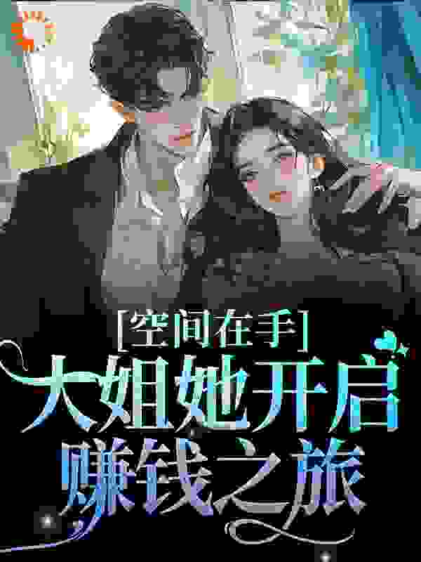 空间在手，大姐她开启赚钱之旅全文免费完整版阅读_我也曾是村花_空间在手，大姐她开启赚钱之旅最新章节更新全集