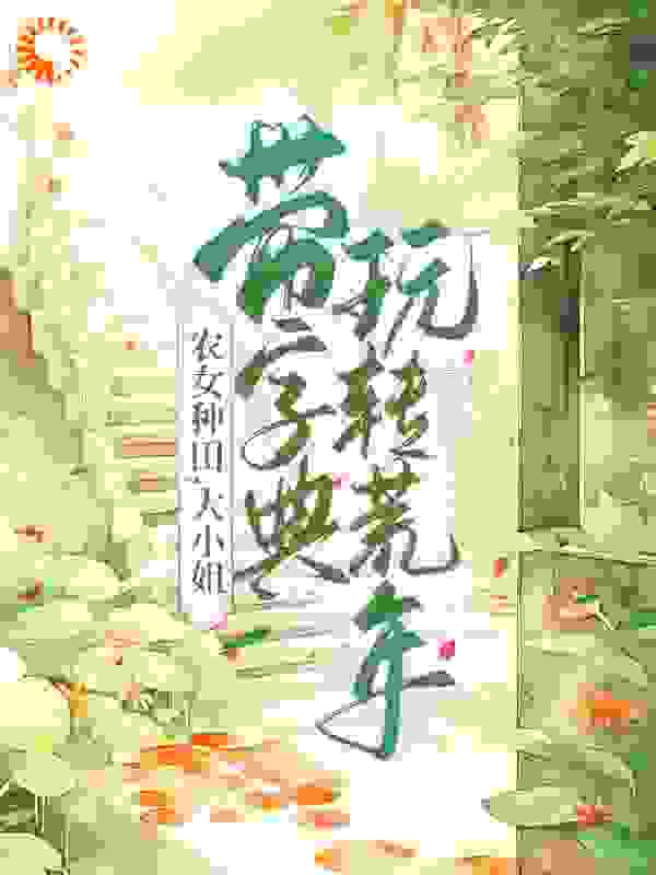 农女种田，大小姐带字典玩转荒年全文免费完整版阅读_回忆很美丽_农女种田，大小姐带字典玩转荒年最新章节更新全集