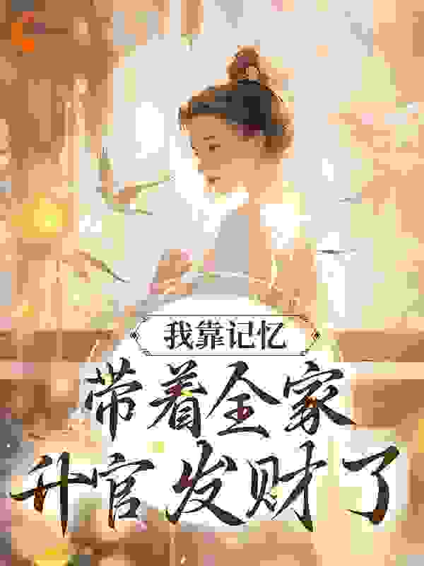 我靠记忆带着全家升官发财了全文免费完整版阅读_子田晗玥_我靠记忆带着全家升官发财了最新章节更新全集