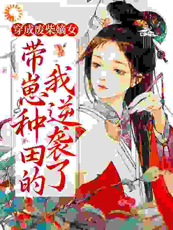 穿成废柴嫡女，带崽种田的我逆袭了全文免费完整版阅读_风来水晶_穿成废柴嫡女，带崽种田的我逆袭了最新章节更新全集
