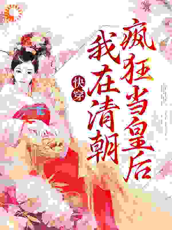 快穿：我在清朝疯狂当皇后全文免费完整版阅读_梨月阿_快穿：我在清朝疯狂当皇后最新章节更新全集