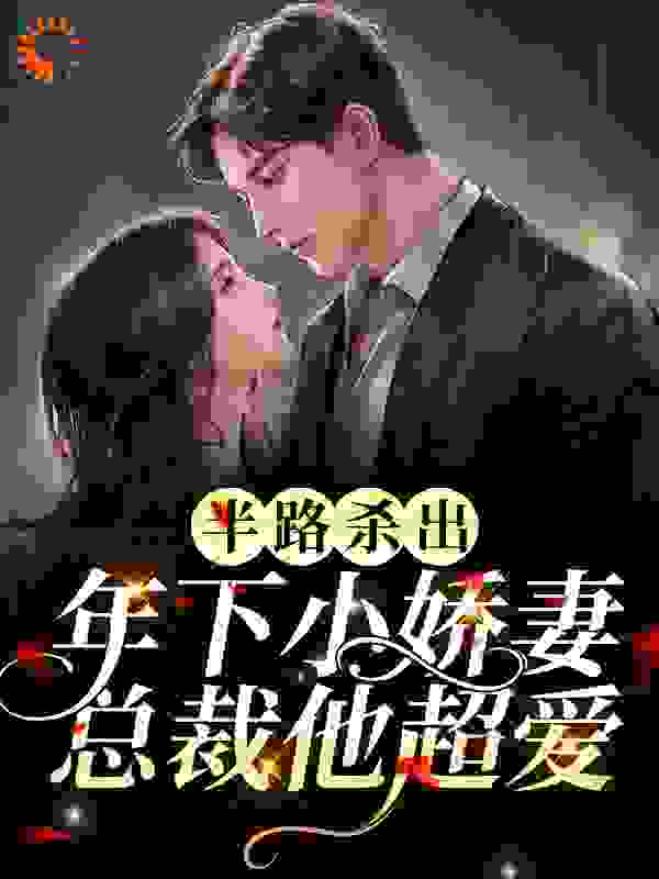 半路杀出年下小娇妻！总裁他超爱全文免费完整版阅读_白玉玉_半路杀出年下小娇妻！总裁他超爱最新章节更新全集