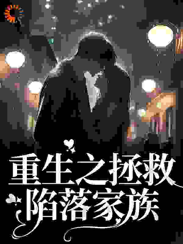 重生之拯救陷落家族全文免费完整版阅读_未有芳华_重生之拯救陷落家族最新章节更新全集