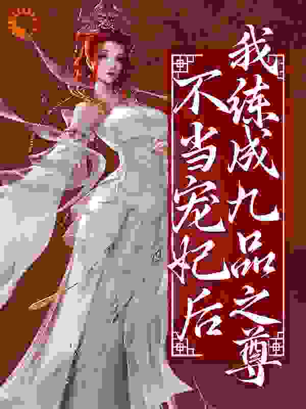 不当宠妃后，我练成九品之尊全文免费完整版阅读_叁生三三_不当宠妃后，我练成九品之尊最新章节更新全集