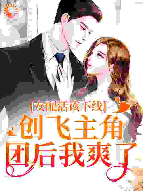 女配活该下线？创飞主角团后我爽了全文免费完整版阅读_年华未央_女配活该下线？创飞主角团后我爽了最新章节更新全集