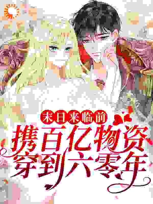 末日来临前，携百亿物资穿到六零年全文免费完整版阅读_爱金子_末日来临前，携百亿物资穿到六零年最新章节更新全集