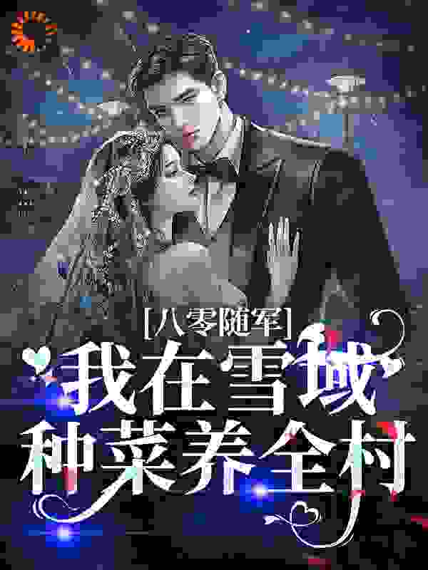 八零随军，我在雪域种菜养全村全文免费完整版阅读_五谷丰登庆丰年_八零随军，我在雪域种菜养全村最新章节更新全集