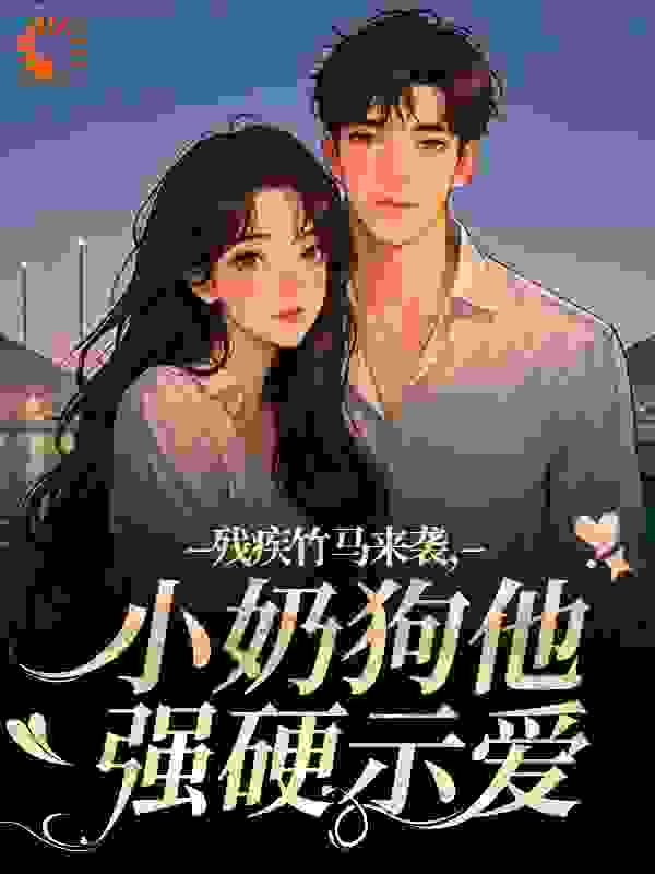 残疾竹马来袭，小奶狗他强硬示爱全文免费完整版阅读_缥缈_残疾竹马来袭，小奶狗他强硬示爱最新章节更新全集